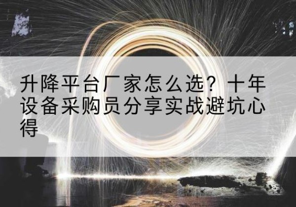 石柱升降平台厂家-怎么选？十年设备采购员分享实战避坑心得