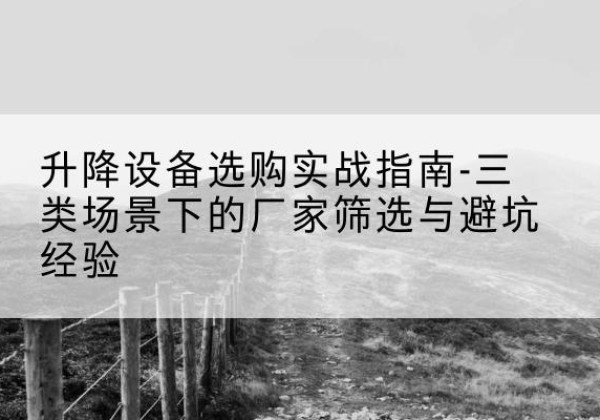 石柱移动式升降机厂家推荐-升降设备选购实战指南-三类场景下的厂家筛选与避坑经验