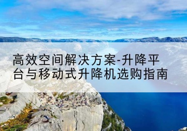 石柱升降平台厂家-*空间解决方案-升降平台与移动式升降机选购指南